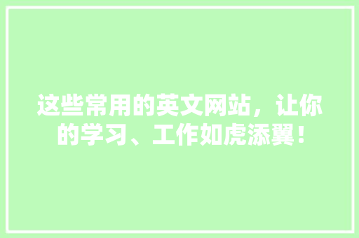 这些常用的英文网站，让你的学习、工作如虎添翼！ 搜狗SEO