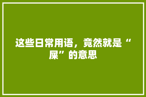 这些日常用语，竟然就是“屎”的意思 搜狗SEO