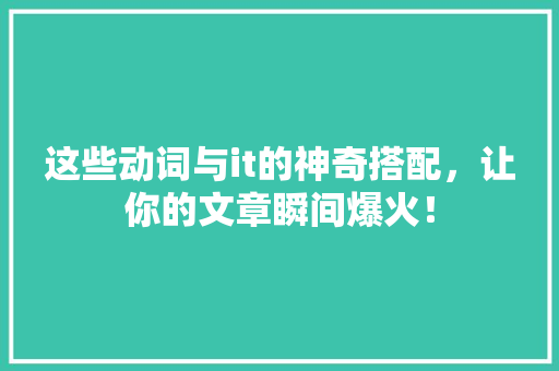 这些动词与it的神奇搭配，让你的文章瞬间爆火！ 网站建设公司