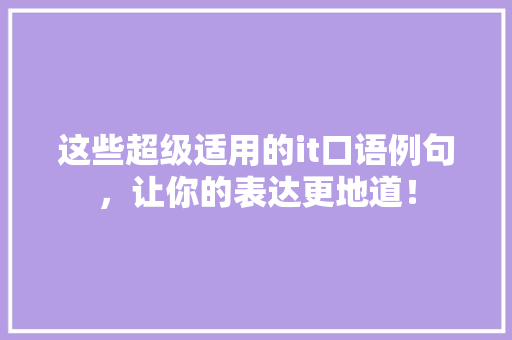 这些超级适用的it口语例句，让你的表达更地道！ 百度SEO