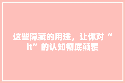 这些隐藏的用途，让你对“it”的认知彻底颠覆 SEO关键词