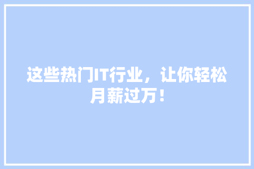 这些热门IT行业，让你轻松月薪过万！ 百度SEO