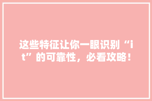 这些特征让你一眼识别“it”的可靠性，必看攻略！ 神马SEO