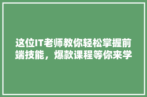 这位IT老师教你轻松掌握前端技能，爆款课程等你来学
