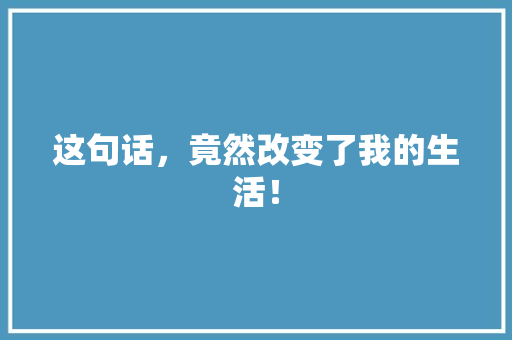 这句话，竟然改变了我的生活！ 搜狗SEO