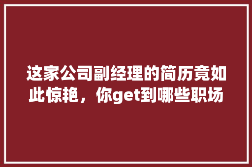 这家公司副经理的简历竟如此惊艳，你get到哪些职场技能