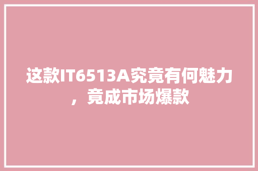 这款IT6513A究竟有何魅力，竟成市场爆款 百度SEO