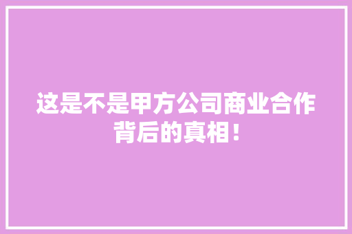 这是不是甲方公司商业合作背后的真相！ 搜狗SEO