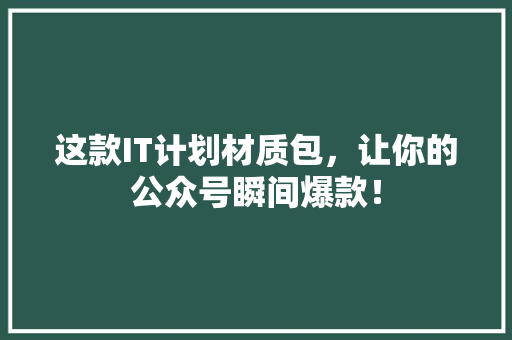 这款IT计划材质包，让你的公众号瞬间爆款！