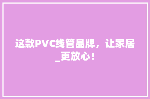 这款PVC线管品牌，让家居_更放心！ 网站建设公司