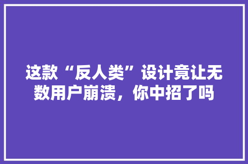 这款“反人类”设计竟让无数用户崩溃，你中招了吗 必应SEO