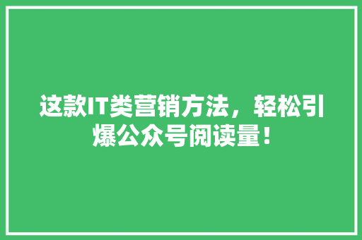 这款IT类营销方法，轻松引爆公众号阅读量！ 搜狗SEO