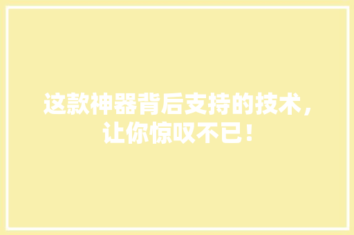 这款神器背后支持的技术，让你惊叹不已！