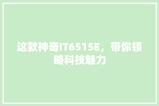这款神奇IT6515E，带你领略科技魅力