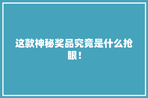 这款神秘奖品究竟是什么抢眼！
