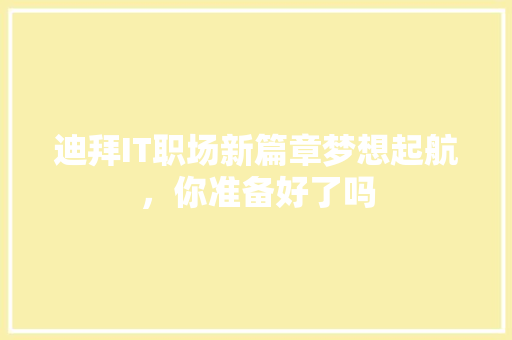 迪拜IT职场新篇章梦想起航，你准备好了吗