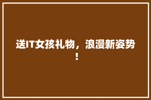 送IT女孩礼物，浪漫新姿势！