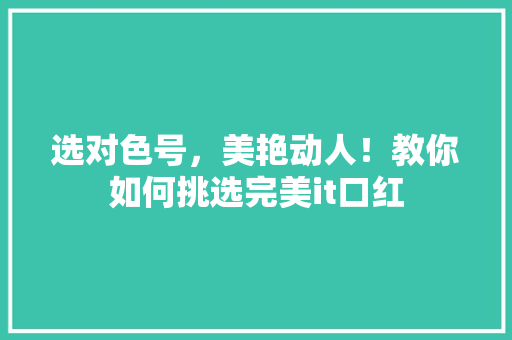 选对色号，美艳动人！教你如何挑选完美it口红