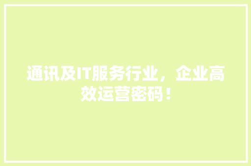 通讯及IT服务行业，企业高效运营密码！