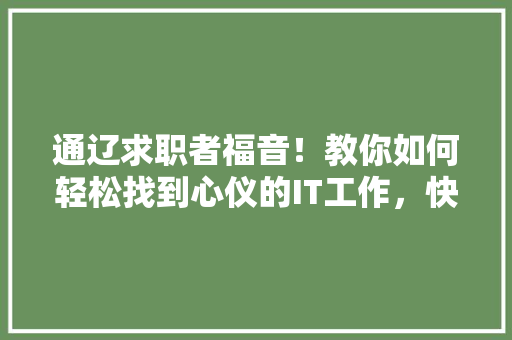 通辽求职者福音！教你如何轻松找到心仪的IT工作，快来关注！