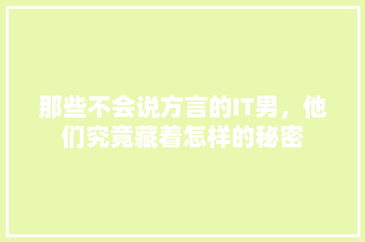 那些不会说方言的IT男，他们究竟藏着怎样的秘密