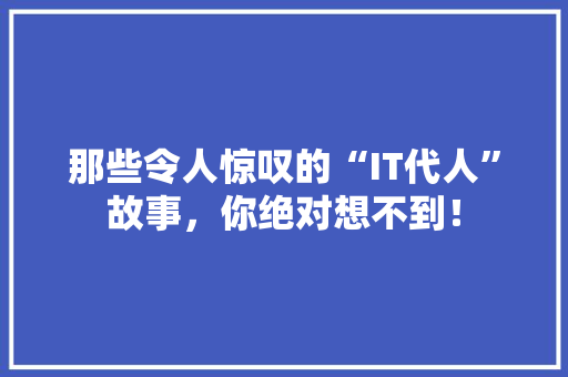 那些令人惊叹的“IT代人”故事，你绝对想不到！