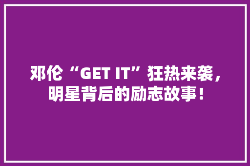 邓伦“GET IT”狂热来袭，明星背后的励志故事！ 搜狗SEO