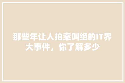 那些年让人拍案叫绝的IT界大事件，你了解多少