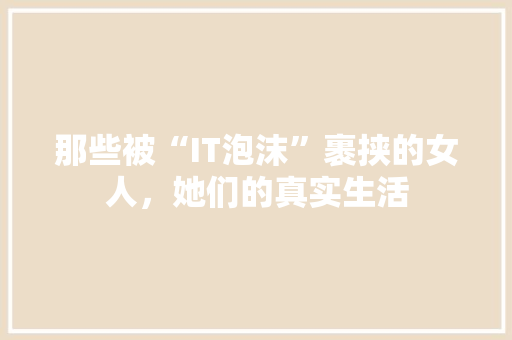 那些被“IT泡沫”裹挟的女人，她们的真实生活