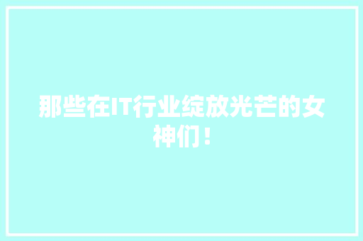 那些在IT行业绽放光芒的女神们！
