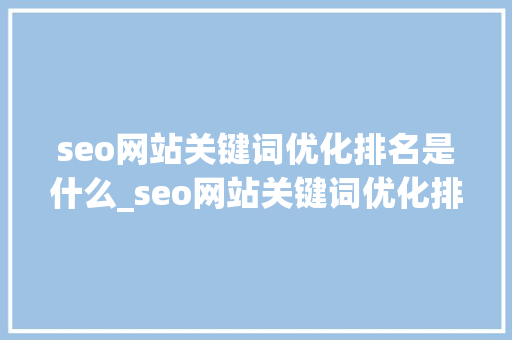 seo网站关键词优化排名是什么_seo网站关键词优化排名是什么意思啊。