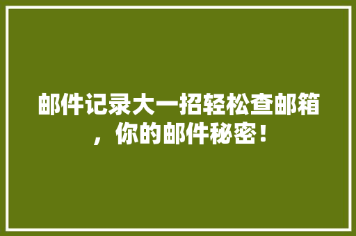 邮件记录大一招轻松查邮箱，你的邮件秘密！