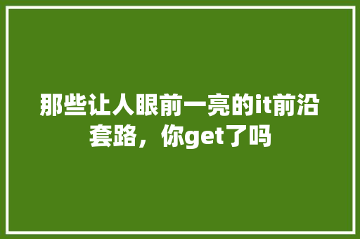 那些让人眼前一亮的it前沿套路，你get了吗