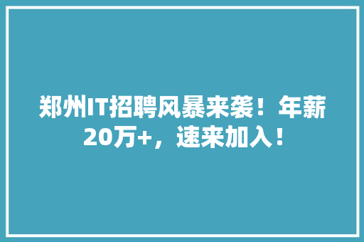 郑州IT招聘风暴来袭！年薪20万+，速来加入！
