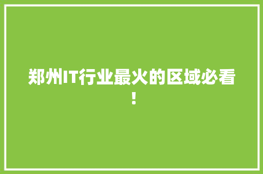 郑州IT行业最火的区域必看！