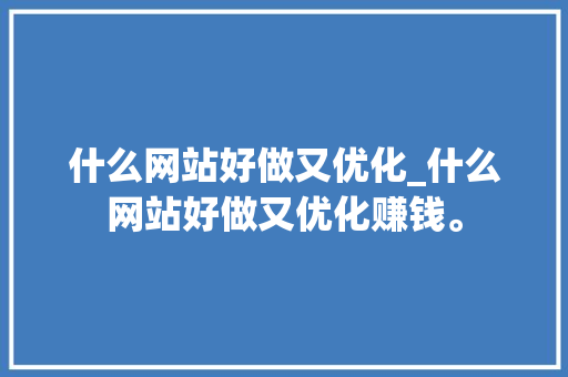 什么网站好做又优化_什么网站好做又优化赚钱。 什么网站好做又优化_什么网站好做又优化赚钱。 网站建设公司