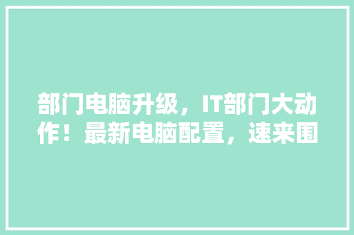 部门电脑升级，IT部门大动作！最新电脑配置，速来围观！