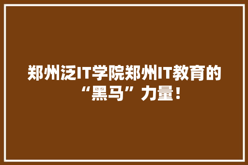郑州泛IT学院郑州IT教育的“黑马”力量！