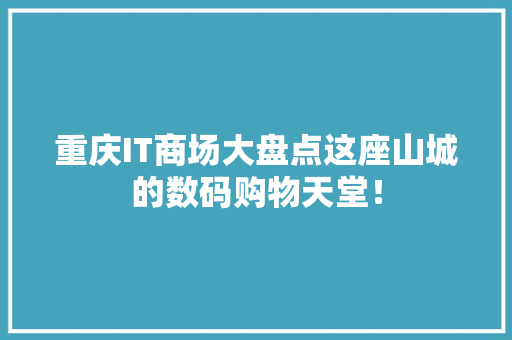 重庆IT商场大盘点这座山城的数码购物天堂！