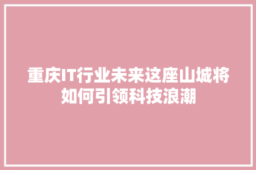 重庆IT行业未来这座山城将如何引领科技浪潮