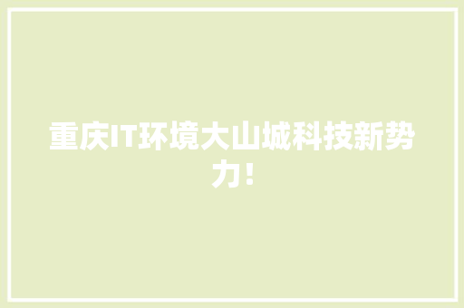 重庆IT环境大山城科技新势力！
