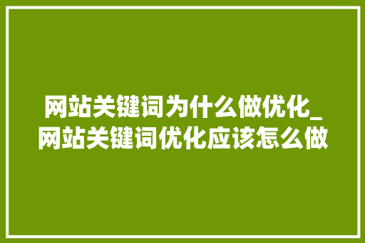 网站关键词为什么做优化_网站关键词优化应该怎么做。 网站关键词为什么做优化_网站关键词优化应该怎么做。 网站建设公司