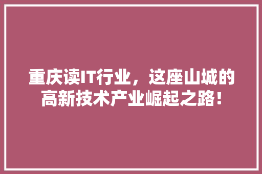 重庆读IT行业，这座山城的高新技术产业崛起之路！