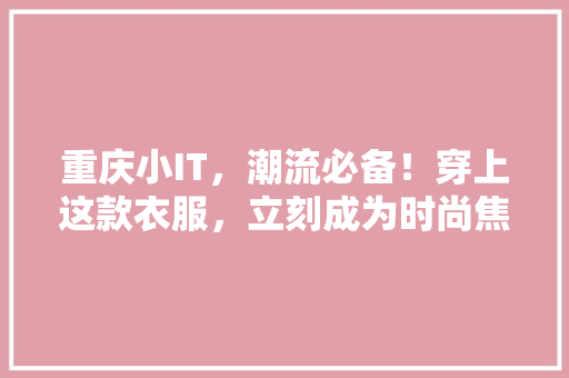 重庆小IT，潮流必备！穿上这款衣服，立刻成为时尚焦点！