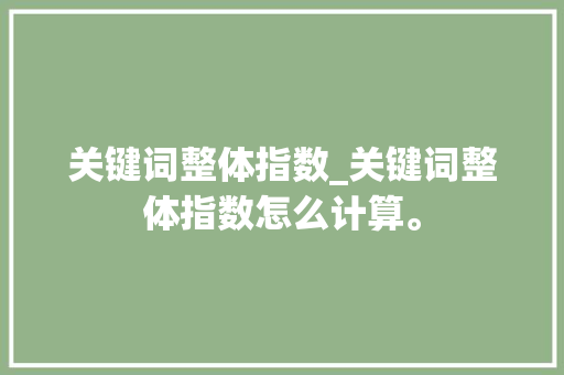 关键词整体指数_关键词整体指数怎么计算。 关键词整体指数_关键词整体指数怎么计算。 SEO关键词
