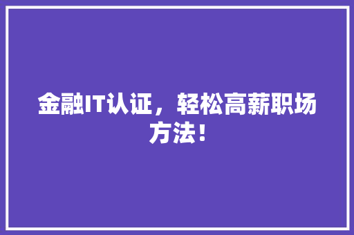 金融IT认证，轻松高薪职场方法！