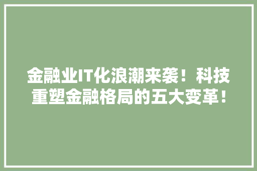 金融业IT化浪潮来袭！科技重塑金融格局的五大变革！