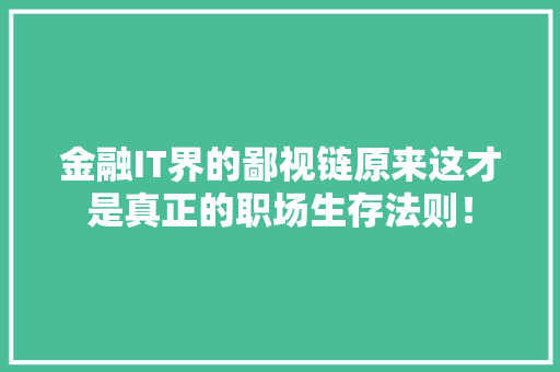 金融IT界的鄙视链原来这才是真正的职场生存法则！