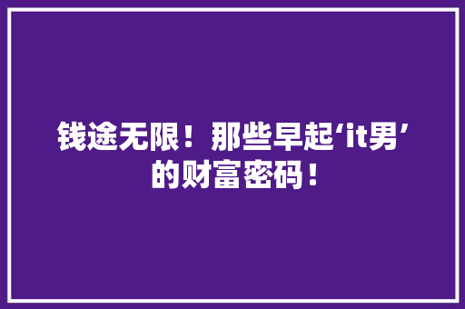 钱途无限！那些早起‘it男’的财富密码！