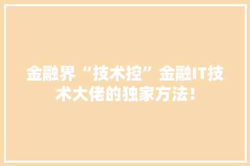 金融界“技术控”金融IT技术大佬的独家方法！